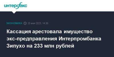 Кассация арестовала имущество экс-предправления Интерпромбанка Зипухо на 233 млн рублей - smartmoney.one - Москва - Россия - округ Московский