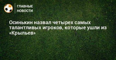 Игорь Осинькин - Осинькин назвал четырех самых талантливых игроков, которые ушли из «Крыльев» - bombardir.ru - Бразилия