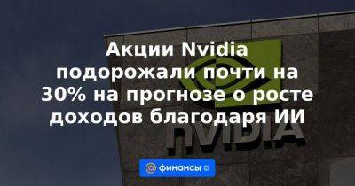 Акции Nvidia подорожали почти на 30% на прогнозе о росте доходов благодаря ИИ - smartmoney.one - США - Сеул - Тайвань