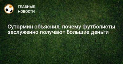 Алексей Сутормин - Сутормин объяснил, почему футболисты заслуженно получают большие деньги - bombardir.ru