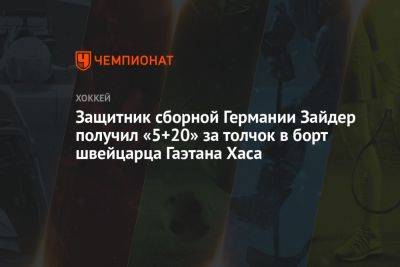 Защитник сборной Германии Зайдер получил «5+20» за толчок в борт швейцарца Гаэтана Хаса - championat.com - Швейцария - Германия - Рига