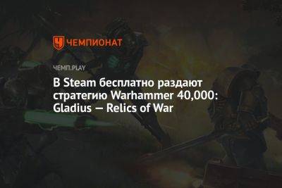 В Steam бесплатно раздают стратегию Warhammer 40,000: Gladius — Relics of War - championat.com - Россия