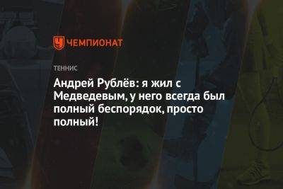 Карен Хачанов - Даниил Медведев - Андрей Рублев - Андрей Рублёв: я жил с Медведевым, у него всегда был полный беспорядок, просто полный! - championat.com - Россия - Монако