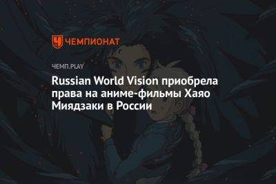 Russian World Vision приобрела права на аниме студии Ghibli Хаяо Миядзаки в России - championat.com - Россия