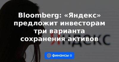 Владимир Потанин - Андрей Костин - Роман Абрамович - Вагит Алекперов - Аркадий Волож - Bloomberg: «Яндекс» предложит инвесторам три варианта сохранения активов - smartmoney.one - Россия - Голландия