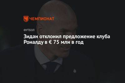 Криштиану Роналду - Зидан отклонил предложение клуба Роналду в € 75 млн в год - championat.com - Франция - Испания