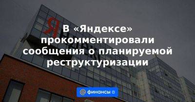 В «Яндексе» прокомментировали сообщения о планируемой реструктуризации - smartmoney.one