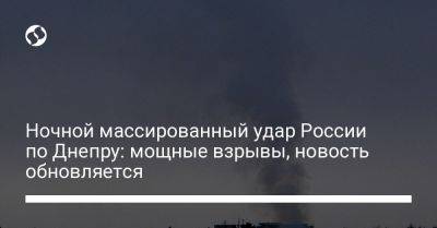 Ночной массированный удар России по Днепру: мощные взрывы, новость обновляется - liga.net - Россия - Украина - Днепр
