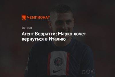 Марко Верратти - Агент Верратти: Марко хочет вернуться в Италию - championat.com - Италия