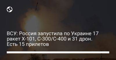 ВСУ: Россия запустила по Украине 17 ракет Х-101, С-300/С-400 и 31 дрон. Есть 15 прилетов - liga.net - Россия - Украина - Киев - Краснодар - Харьковская обл. - Киев - Днепропетровская обл. - район Шевченковский - район Оболонский