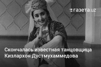 Скончалась известная танцовщица Кизлархон Дустмухаммедова - gazeta.uz - США - Узбекистан - Германия - Франция - Ливия - Тунис - Ташкент - Скончался