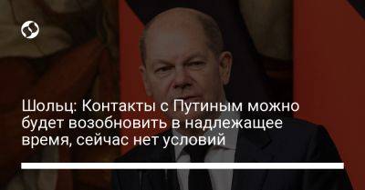 Владимир Путин - Олаф Шольц - Шольц: Контакты с Путиным можно будет возобновить в надлежащее время, сейчас нет условий - liga.net - Россия - Украина - Германия