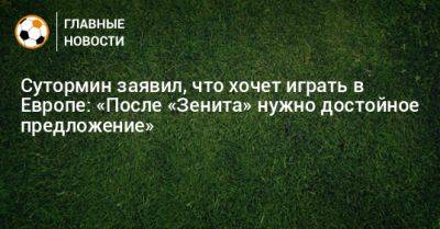 Александр Головин - Алексей Сутормин - Сутормин заявил, что хочет играть в Европе: «После «Зенита» нужно достойное предложение» - bombardir.ru