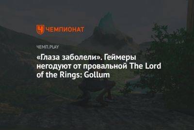 «Глаза заболели». Геймеры негодуют от провальной The Lord of the Rings: Gollum - championat.com