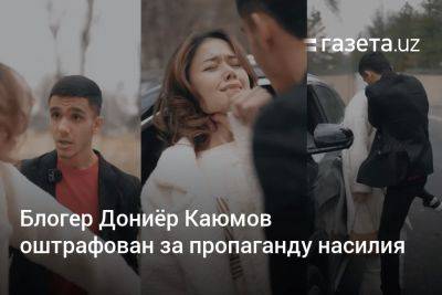 Блогер - Блогер Дониёр Каюмов оштрафован за пропаганду насилия - gazeta.uz - Узбекистан - Ташкент