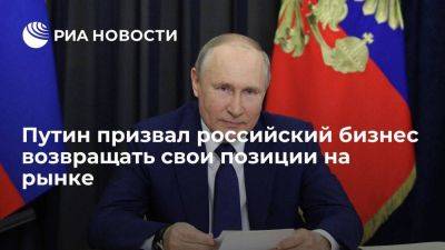 Владимир Путин - Путин: пришло время для российского бизнеса возвращать свои позиции на рынке - smartmoney.one - Россия