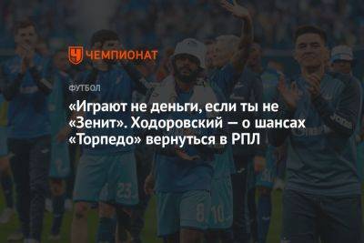 «Играют не деньги, если ты не «Зенит». Ходоровский — о шансах «Торпедо» вернуться в РПЛ - championat.com