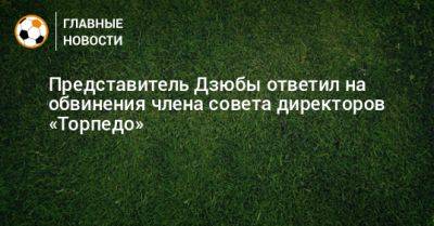 Представитель Дзюбы ответил на обвинения члена совета директоров «Торпедо» - bombardir.ru