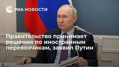 Владимир Путин - Путин: правительство принимает решения по иностранным перевозчикам, разъезжающим по России - smartmoney.one - Россия