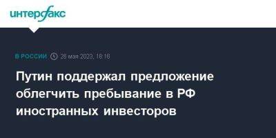 Владимир Путин - Путин поддержал предложение облегчить пребывание в РФ иностранных инвесторов - smartmoney.one - Москва - Россия