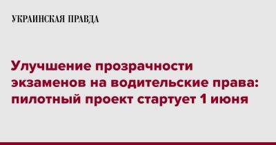 Улучшение прозрачности экзаменов на водительские права: пилотный проект стартует 1 июня - pravda.com.ua - Украина