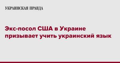 Майкл Макфол - Экс-посол США в Украине призывает учить украинский язык - pravda.com.ua - Россия - США - Украина - Киев