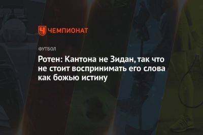 Ротен: Кантона не Зидан, так что не стоит воспринимать его слова как божью истину - championat.com - Франция - Париж - Монако