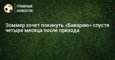 Мануэль Нойер - Зоммер хочет покинуть «Баварию» спустя четыре месяца после прихода - bombardir.ru - Германия