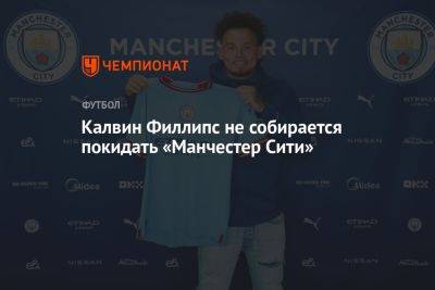 Калвин Филлипс не собирается покидать «Манчестер Сити» - championat.com