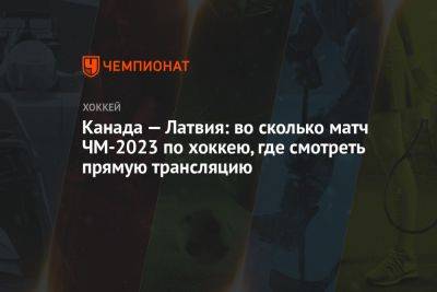 Канада — Латвия: во сколько матч ЧМ-2023 по хоккею, где смотреть прямую трансляцию - championat.com - Германия - Швеция - Финляндия - Канада - Латвия