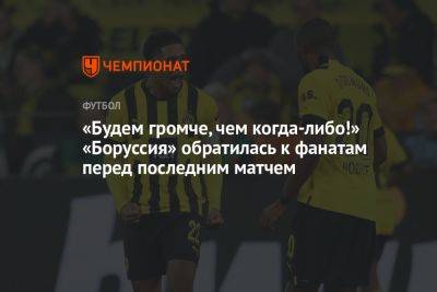 «Будем громче, чем когда-либо!» «Боруссия» обратилась к фанатам перед последним матчем - championat.com - Германия