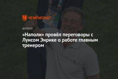 Кристоф Галтье - «Наполи» провёл переговоры с Луисом Энрике о работе главным тренером - championat.com - Италия - Испания - Катар