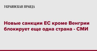 Новые санкции ЕС кроме Венгрии блокирует еще одна страна - СМИ - pravda.com.ua - Россия - Венгрия - Будапешт