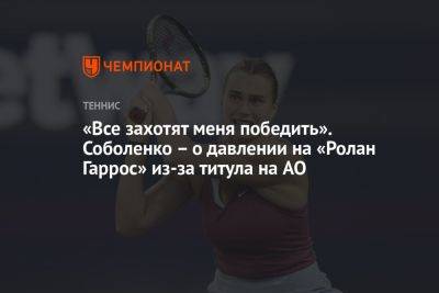 Арина Соболенко - «Все захотят меня победить». Соболенко – о давлении на «Ролан Гаррос» из-за титула на AO - championat.com - Австралия - Белоруссия - Мельбурн