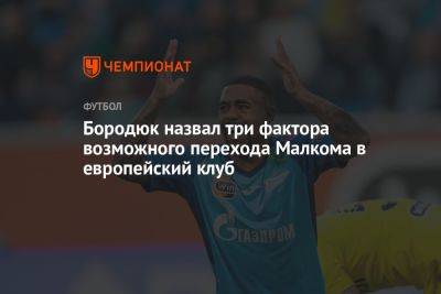 Александр Бородюк - Бородюк назвал три фактора возможного перехода Малкома в европейский клуб - championat.com - Санкт-Петербург