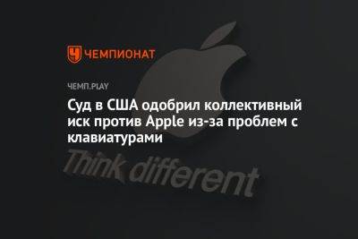 Суд в США одобрил коллективный иск против Apple из-за проблем с клавиатурами - championat.com - США