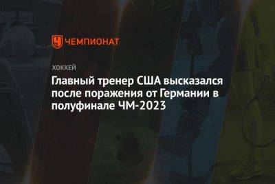 Дэвид Куинн - Главный тренер США высказался после поражения от Германии в полуфинале ЧМ-2023 - championat.com - США - Германия - Канада