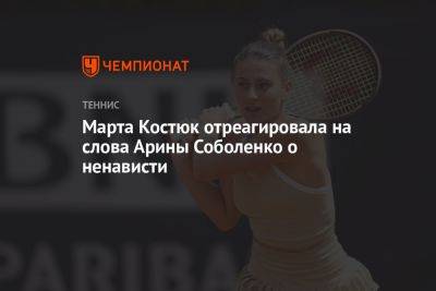 Арина Соболенко - Марта Костюк - Марта Костюк отреагировала на слова Арины Соболенко о ненависти - championat.com - Россия - Украина - Белоруссия