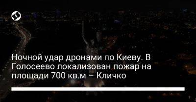 Виталий Кличко - Ночной удар дронами по Киеву. В Голосеево локализован пожар на площади 700 кв.м – Кличко - liga.net - США - Украина - Киев - район Голосеевский, Киев - район Дарницкий