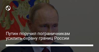 Владимир Путин - Путин поручил пограничникам усилить охрану границ России - liga.net - Россия - Украина - Белгородская обл.