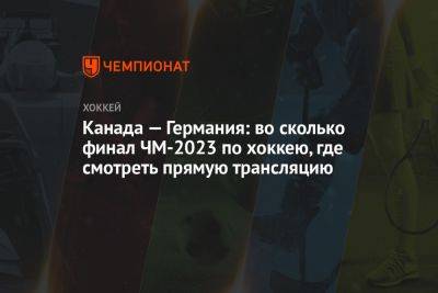 Канада — Германия: во сколько финал ЧМ-2023 по хоккею, где смотреть прямую трансляцию - championat.com - США - Германия - Финляндия - Канада - Латвия