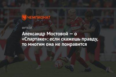 Александр Мостовой - Егор Кабак - Александр Мостовой — о «Спартаке»: если скажешь правду, то многим она не понравится - championat.com - Россия - Нижний Новгород