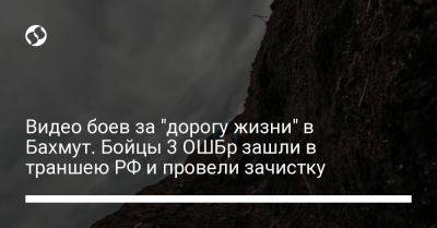 Видео боев за "дорогу жизни" в Бахмут. Бойцы 3 ОШБр зашли в траншею РФ и провели зачистку - liga.net - Россия - Украина