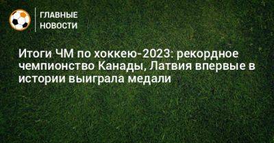 Итоги ЧМ по хоккею-2023: рекордное чемпионство Канады, Латвия впервые в истории выиграла медали - bombardir.ru - США - Германия - Финляндия - Канада - Латвия