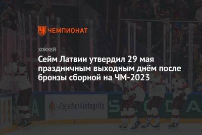 Сейм Латвии утвердил 29 мая праздничным выходным днём после бронзы сборной на ЧМ-2023 - championat.com - США - Швеция - Канада - Рига - Латвия - Словакия