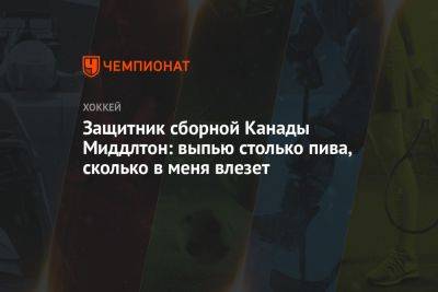 Защитник сборной Канады Миддлтон: выпью столько пива, сколько в меня влезет - championat.com - Россия - Германия - Канада - Sanomat