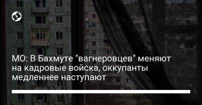 Анна Маляр - МО: В Бахмуте "вагнеровцев" меняют на кадровые войска, оккупанты медленнее наступают - liga.net - Россия - Украина