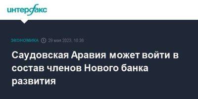 Саудовская Аравия может войти в состав членов Нового банка развития - smartmoney.one - Москва - Россия - Китай - Египет - Бразилия - Индия - Саудовская Аравия - Юар - Бангладеш