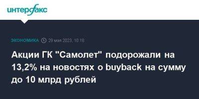 Акции ГК "Самолет" подорожали на 13,2% на новостях о buyback на сумму до 10 млрд рублей - smartmoney.one - Москва