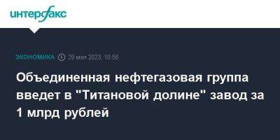 Объединенная нефтегазовая группа введет в "Титановой долине" завод за 1 млрд рублей - smartmoney.one - Москва - Екатеринбург - Свердловская обл.